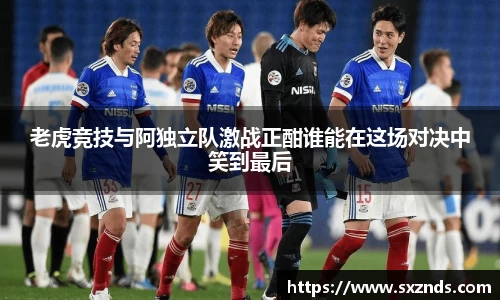 老虎竞技与阿独立队激战正酣谁能在这场对决中笑到最后